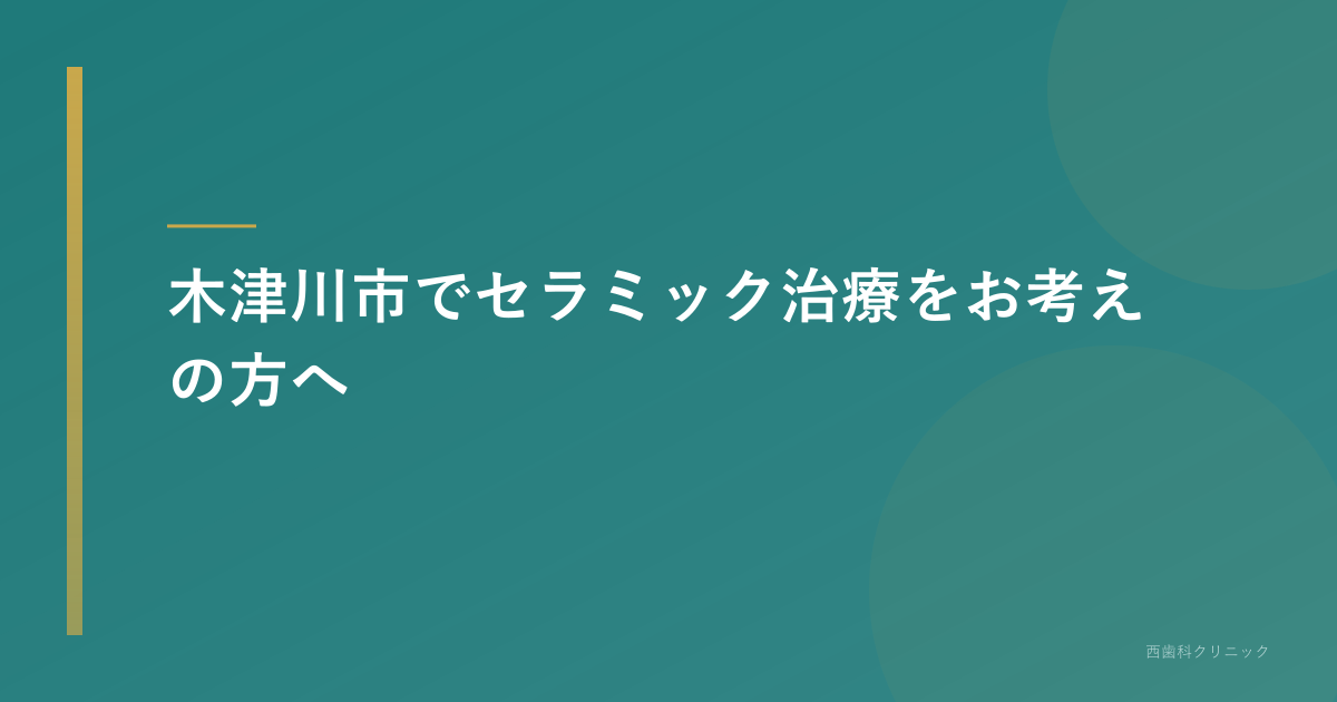 木津川市でセラミック治療をお考えの方へ