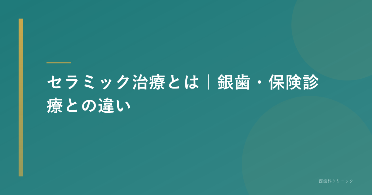 セラミック治療とは｜銀歯・保険診療との違い