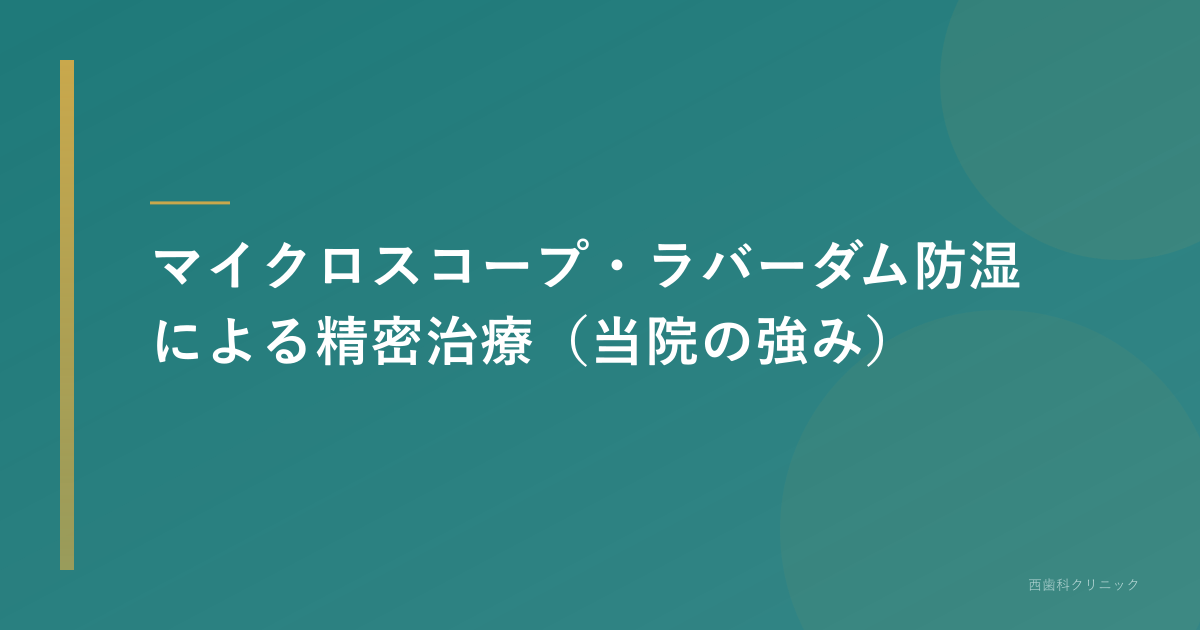 マイクロスコープ・ラバーダム防湿による精密治療(当院の強み)