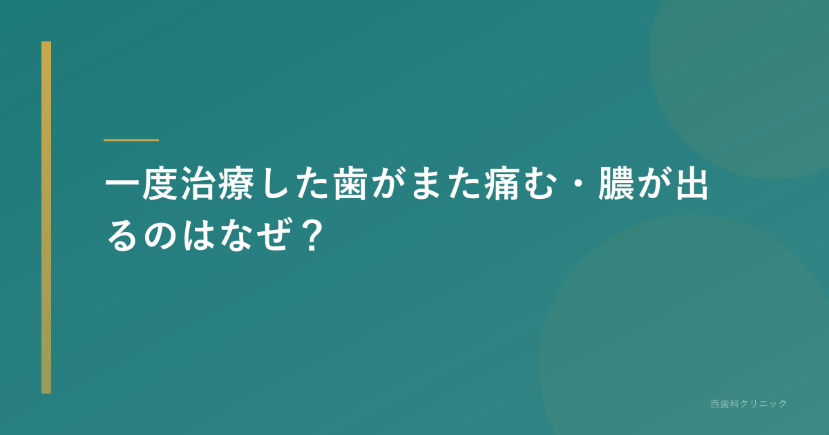 一度治療した歯がまた痛む・膿が出る原因