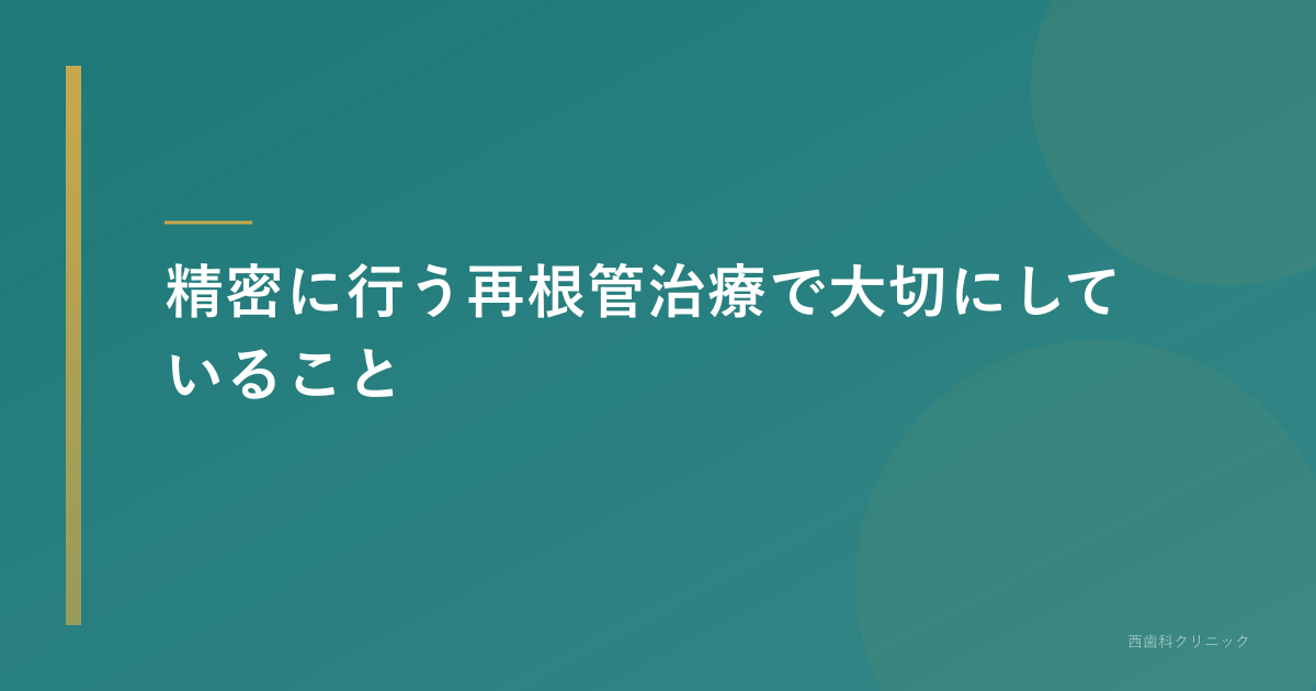 精密に行う再根管治療で大切にしていること
