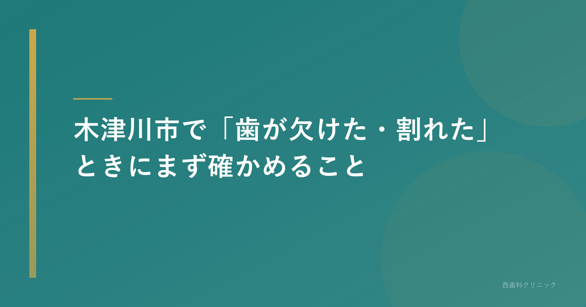 木津川市で「歯が欠けた・割れた」ときにまず確かめること