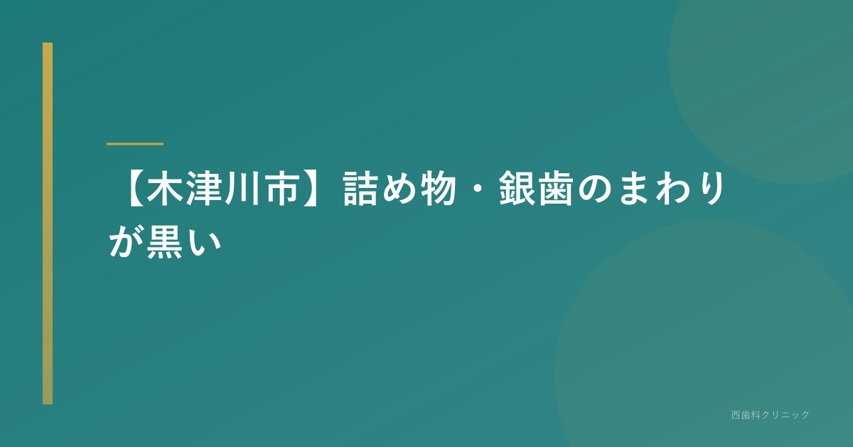 【木津川市】詰め物・銀歯のまわりが黒い｜原因と受診の目安