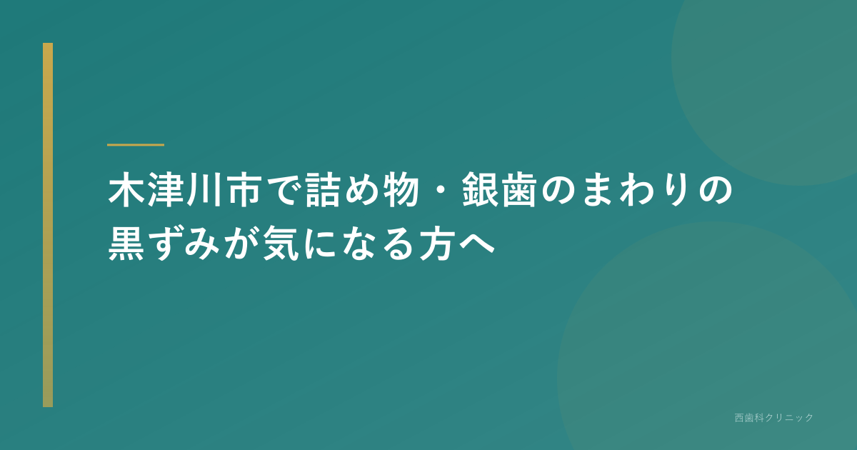 木津川市で詰め物・銀歯のまわりの黒ずみが気になる方へ