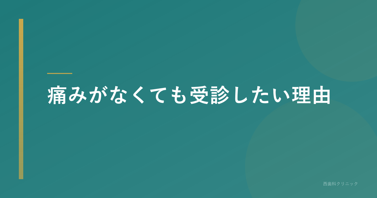 痛みがなくても受診したい理由