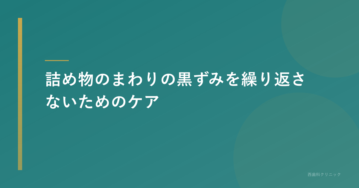 詰め物のまわりの黒ずみを繰り返さないためのケア