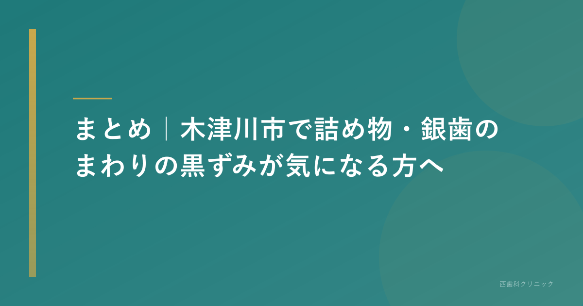 まとめ｜木津川市で詰め物・銀歯のまわりの黒ずみが気になる方へ