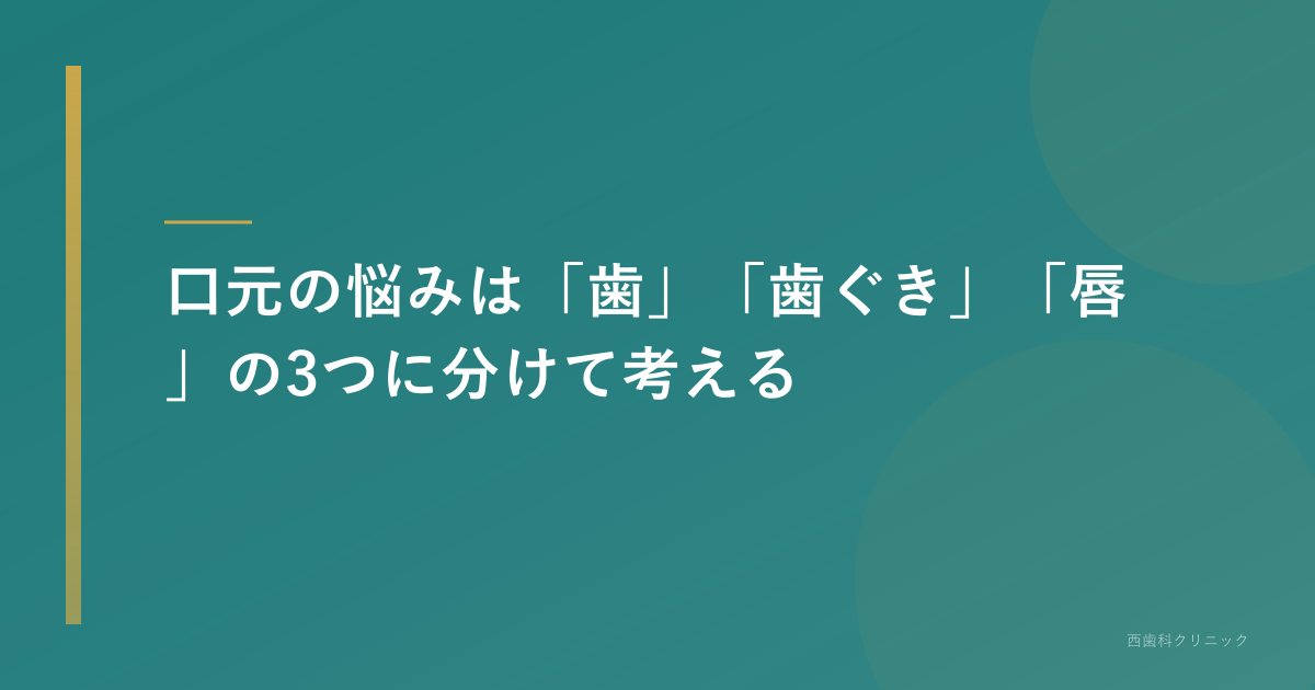 口元の悩みは「歯」「歯ぐき」「唇」の3つに分けて考える