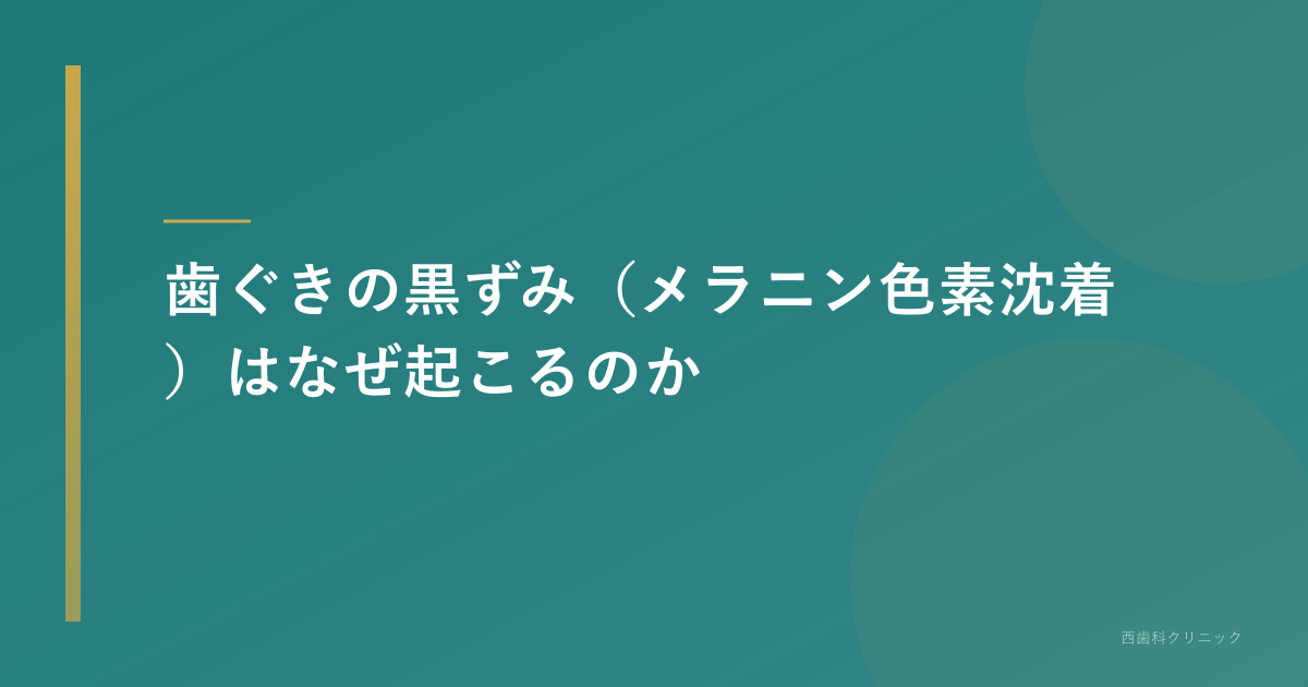 歯ぐきの黒ずみ（メラニン色素沈着）はなぜ起こるのか