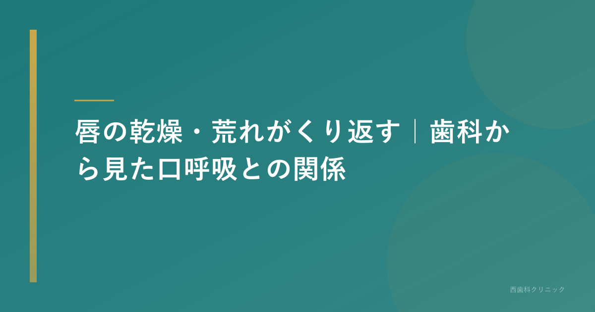 唇の乾燥・荒れがくり返す｜歯科から見た口呼吸との関係