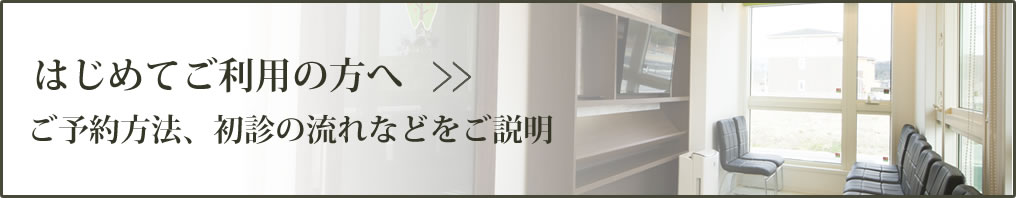 はじめてご利用の方へ　ご予約方法、初診の流れなどをご説明