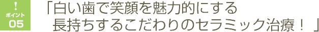 「白い歯で笑顔を魅力的にする」長持ちするこだわりのセラミック治療
